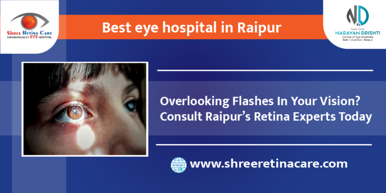 Overlooking Flashes In Your Vision? Consult Raipur’s Retina Experts Today