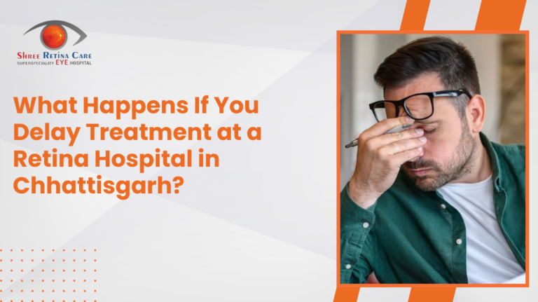 What Happens If You Delay Treatment at a Retina Hospital in Chhattisgarh?