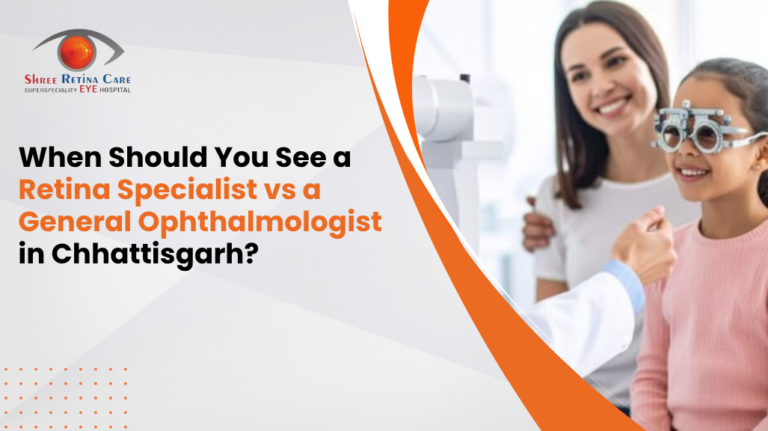 When Should You See a Retina Specialist vs a General Ophthalmologist in Chhattisgarh?
